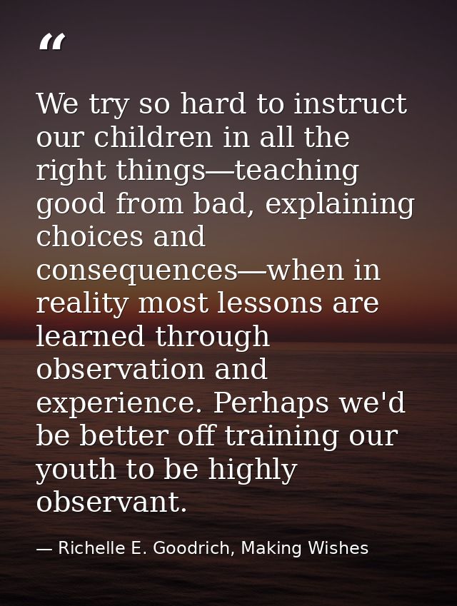 We try so hard to instruct our children in all the right things―teaching good from bad, explaining choices and consequen — Richelle E. Goodrich, Making Wishes