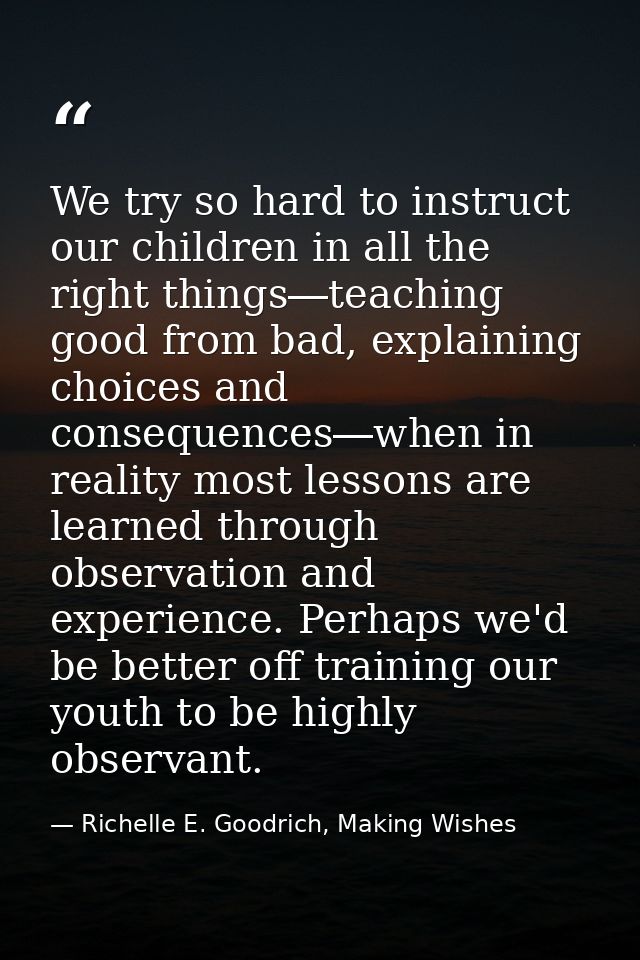 We try so hard to instruct our children in all the right things―teaching good from bad, explaining choices and consequen — Richelle E. Goodrich, Making Wishes