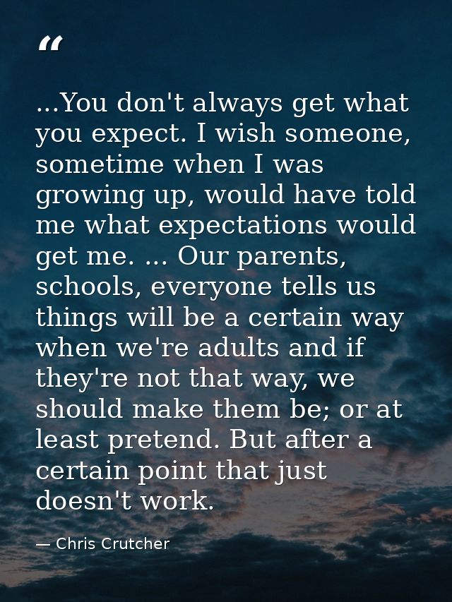 ...You don't always get what you expect. I wish someone, sometime when I was growing up, would have told me what expecta — Chris Crutcher