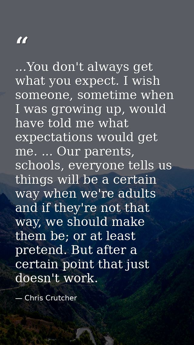 ...You don't always get what you expect. I wish someone, sometime when I was growing up, would have told me what expecta — Chris Crutcher