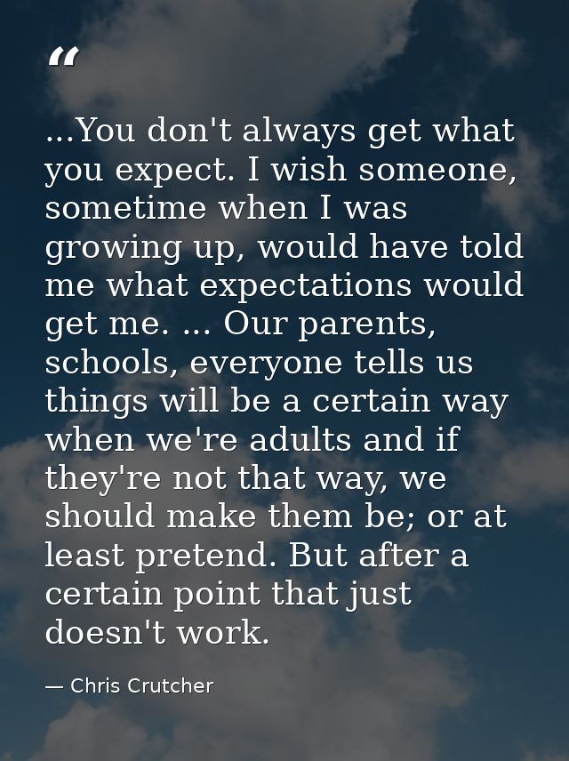 ...You don't always get what you expect. I wish someone, sometime when I was growing up, would have told me what expecta — Chris Crutcher