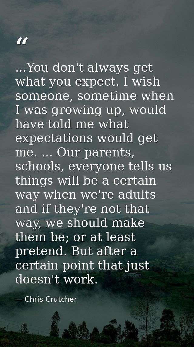 ...You don't always get what you expect. I wish someone, sometime when I was growing up, would have told me what expecta — Chris Crutcher