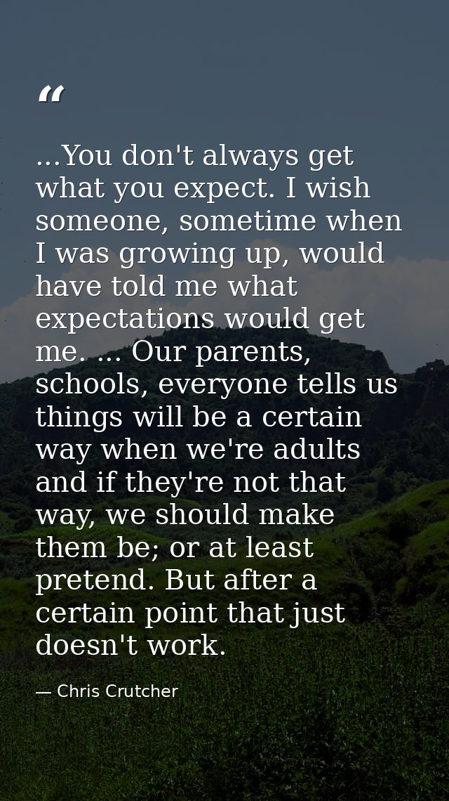 ...You don't always get what you expect. I wish someone, sometime when I was growing up, would have told me what expecta — Chris Crutcher