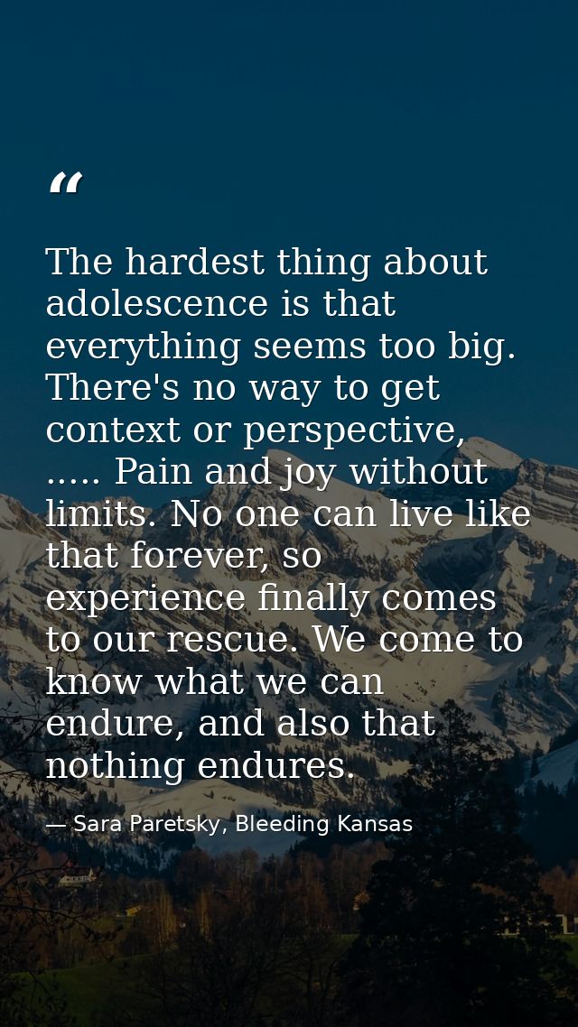 The hardest thing about adolescence is that everything seems too big. There's no way to get context or perspective, .... — Sara Paretsky, Bleeding Kansas