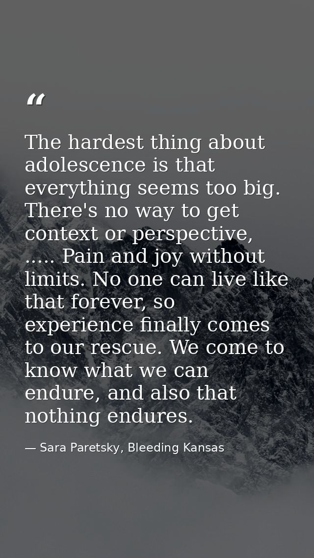 The hardest thing about adolescence is that everything seems too big. There's no way to get context or perspective, .... — Sara Paretsky, Bleeding Kansas