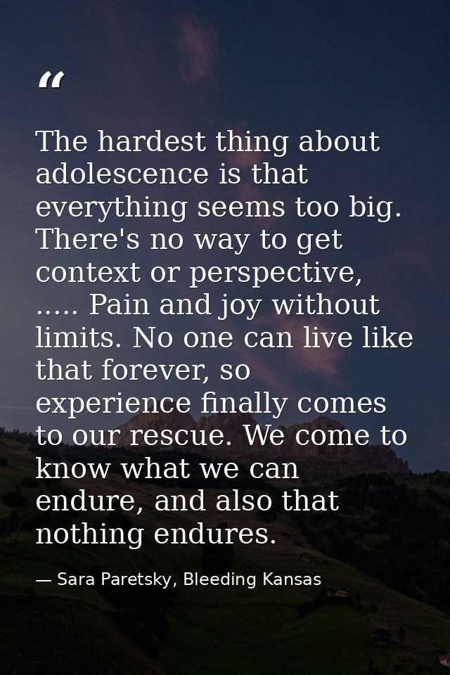 The hardest thing about adolescence is that everything seems too big. There's no way to get context or perspective, .... — Sara Paretsky, Bleeding Kansas