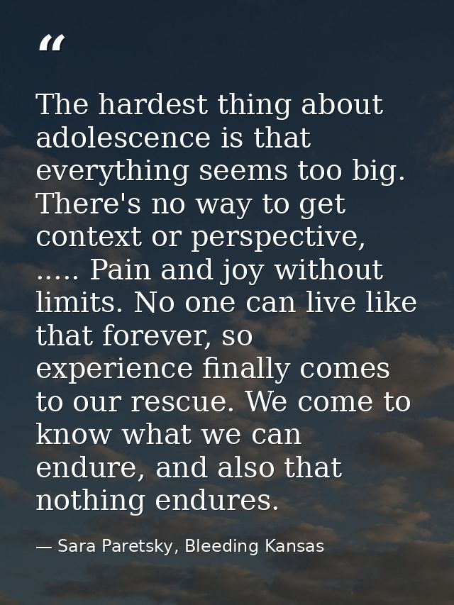 The hardest thing about adolescence is that everything seems too big. There's no way to get context or perspective, .... — Sara Paretsky, Bleeding Kansas