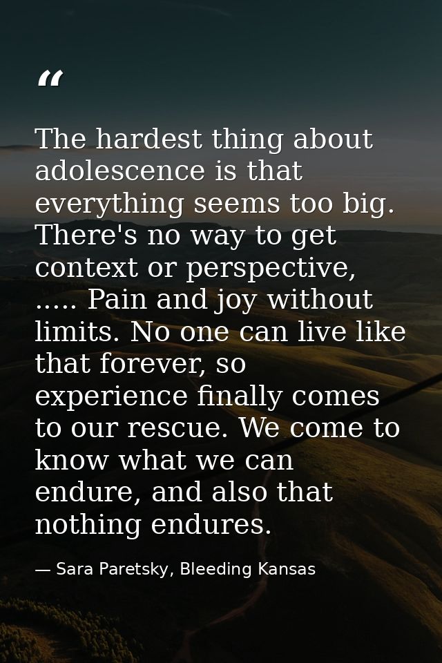 The hardest thing about adolescence is that everything seems too big. There's no way to get context or perspective, .... — Sara Paretsky, Bleeding Kansas