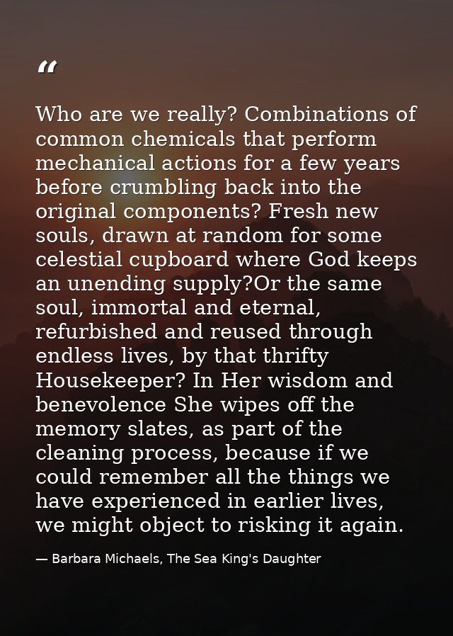 Who are we really? Combinations of common chemicals that perform mechanical actions for a few years before crumbling bac — Barbara Michaels, The Sea King's Daughter