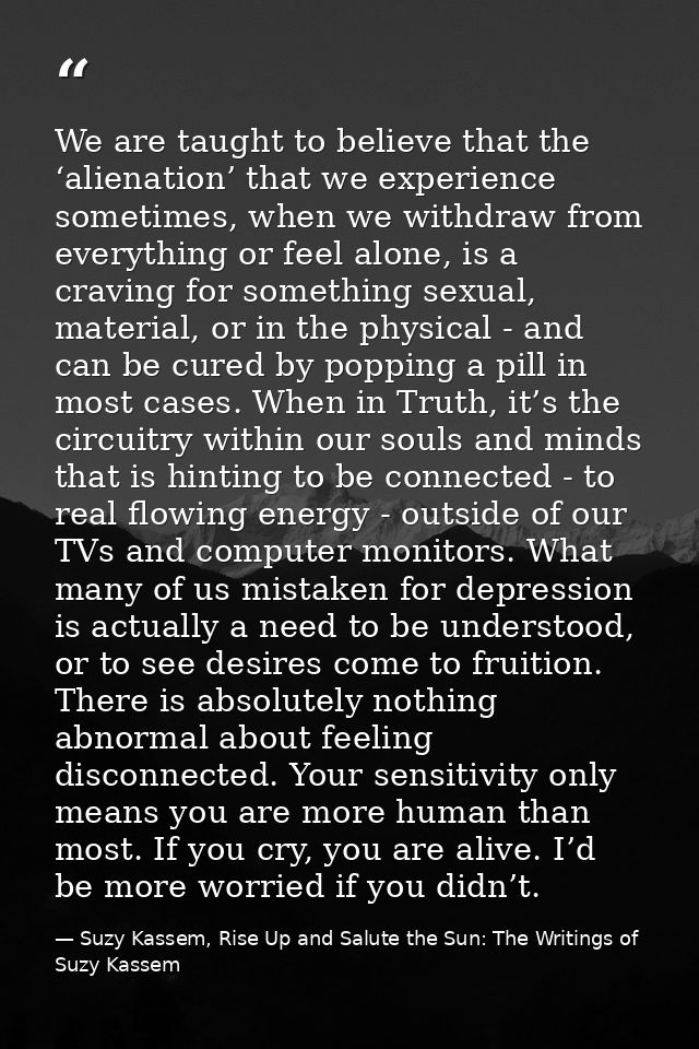 We are taught to believe that the ‘alienation’ that we experience sometimes, when we withdraw from everything or feel al — Suzy Kassem, Rise Up and Salute the Sun: The Writings of Suzy Kassem