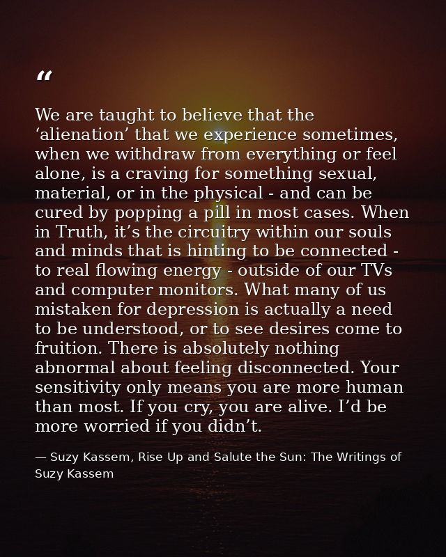 We are taught to believe that the ‘alienation’ that we experience sometimes, when we withdraw from everything or feel al — Suzy Kassem, Rise Up and Salute the Sun: The Writings of Suzy Kassem