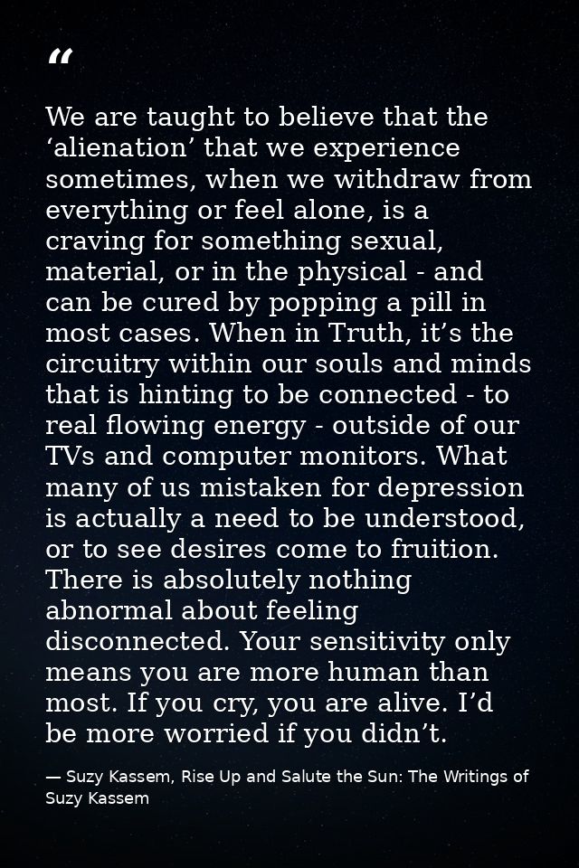 We are taught to believe that the ‘alienation’ that we experience sometimes, when we withdraw from everything or feel al — Suzy Kassem, Rise Up and Salute the Sun: The Writings of Suzy Kassem