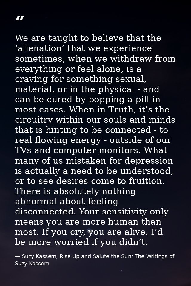 We are taught to believe that the ‘alienation’ that we experience sometimes, when we withdraw from everything or feel al — Suzy Kassem, Rise Up and Salute the Sun: The Writings of Suzy Kassem