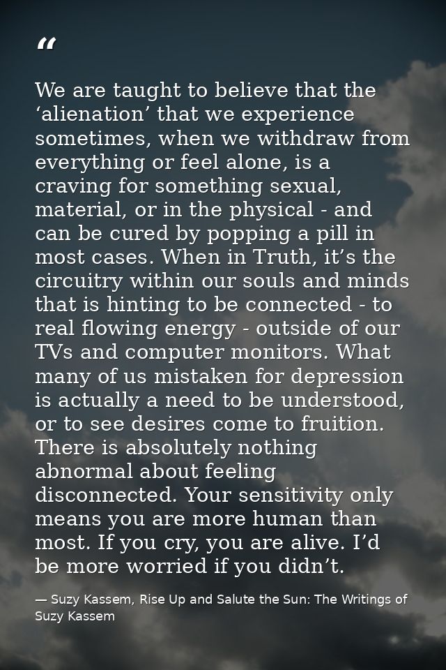 We are taught to believe that the ‘alienation’ that we experience sometimes, when we withdraw from everything or feel al — Suzy Kassem, Rise Up and Salute the Sun: The Writings of Suzy Kassem