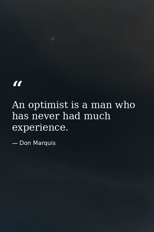 An optimist is a man who has never had much experience. — Don Marquis