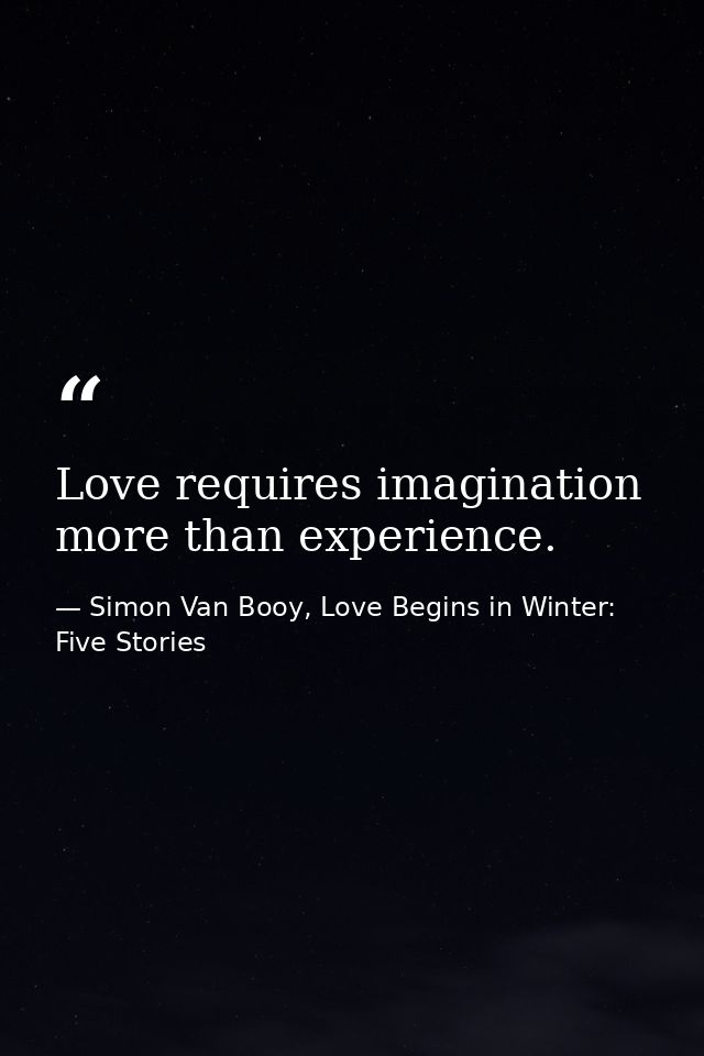 Love requires imagination more than experience. — Simon Van Booy, Love Begins in Winter: Five Stories