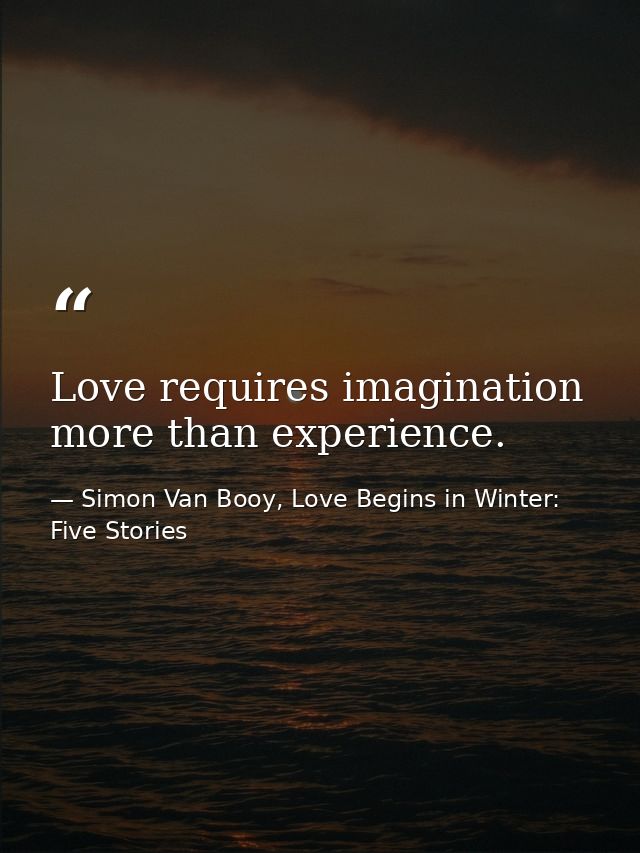 Love requires imagination more than experience. — Simon Van Booy, Love Begins in Winter: Five Stories