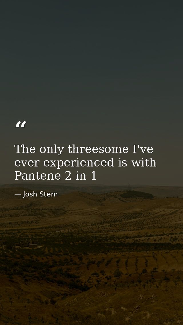The only threesome I've ever experienced is with Pantene 2 in 1 — Josh Stern