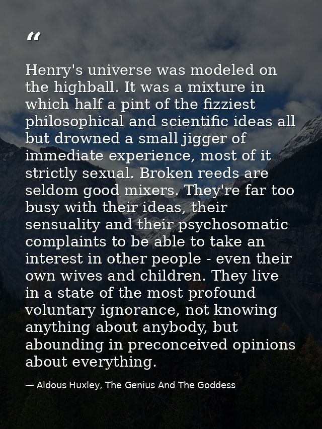 Henry's universe was modeled on the highball. It was a mixture in which half a pint of the fizziest philosophical and sc — Aldous Huxley, The Genius And The Goddess