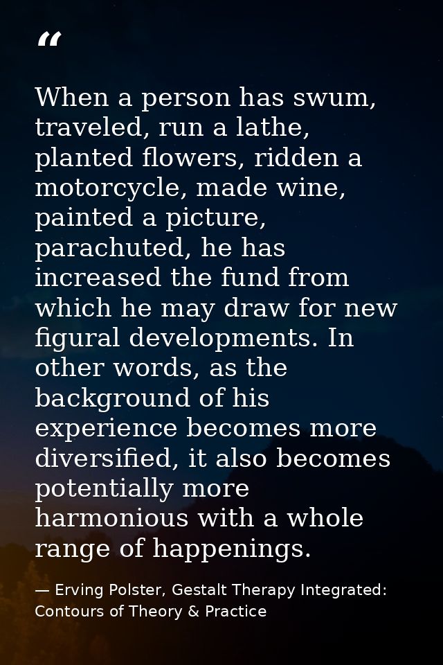 When a person has swum, traveled, run a lathe, planted flowers, ridden a motorcycle, made wine, painted a picture, parac — Erving Polster, Gestalt Therapy Integrated: Contours of Theory & Practice