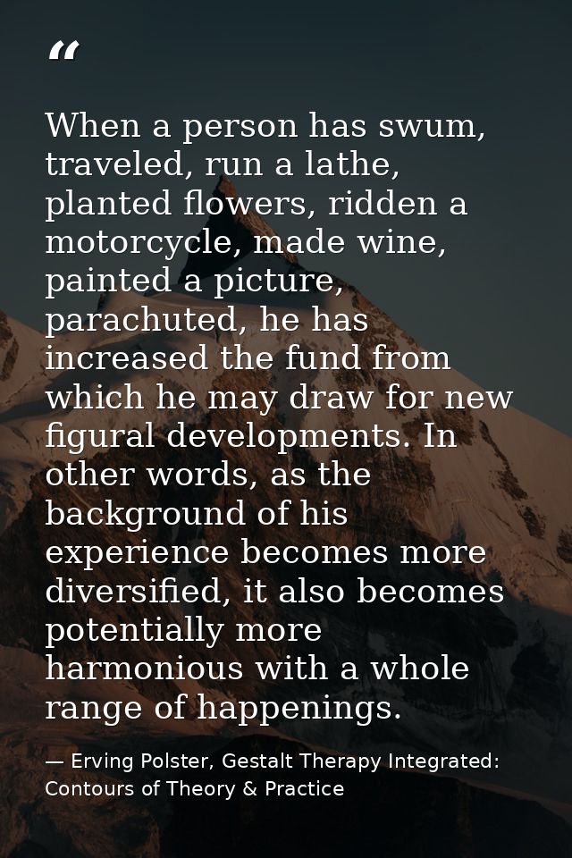 When a person has swum, traveled, run a lathe, planted flowers, ridden a motorcycle, made wine, painted a picture, parac — Erving Polster, Gestalt Therapy Integrated: Contours of Theory & Practice