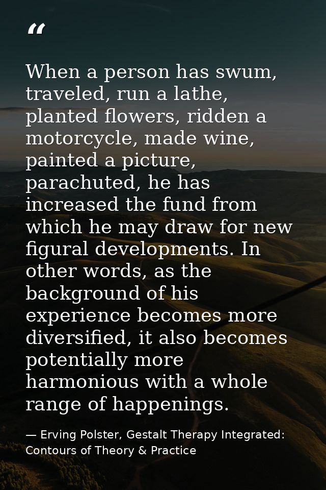 When a person has swum, traveled, run a lathe, planted flowers, ridden a motorcycle, made wine, painted a picture, parac — Erving Polster, Gestalt Therapy Integrated: Contours of Theory & Practice