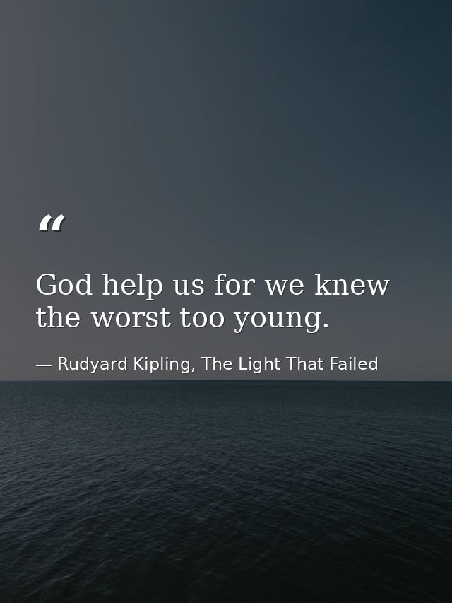 God help us for we knew the worst too young. — Rudyard Kipling, The Light That Failed