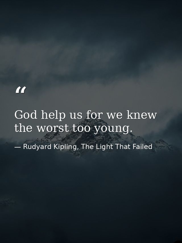 God help us for we knew the worst too young. — Rudyard Kipling, The Light That Failed