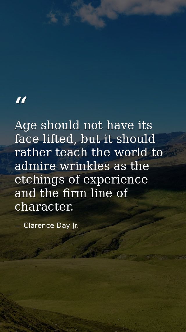 Age should not have its face lifted, but it should rather teach the world to admire wrinkles as the etchings of experien — Clarence Day Jr.