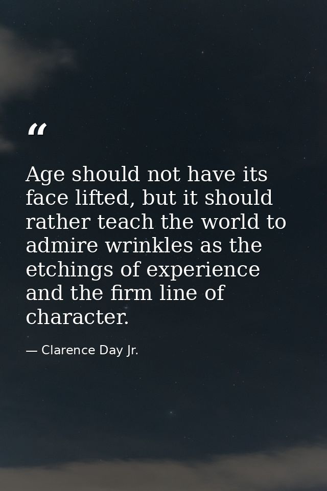 Age should not have its face lifted, but it should rather teach the world to admire wrinkles as the etchings of experien — Clarence Day Jr.
