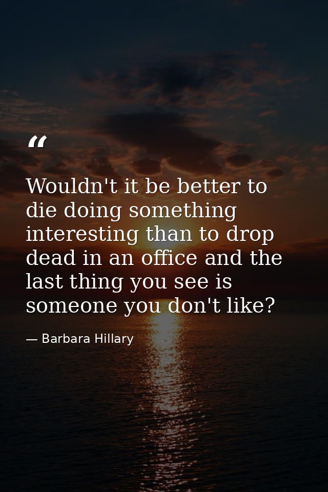 Wouldn't it be better to die doing something interesting than to drop dead in an office and the last thing you see is so — Barbara Hillary