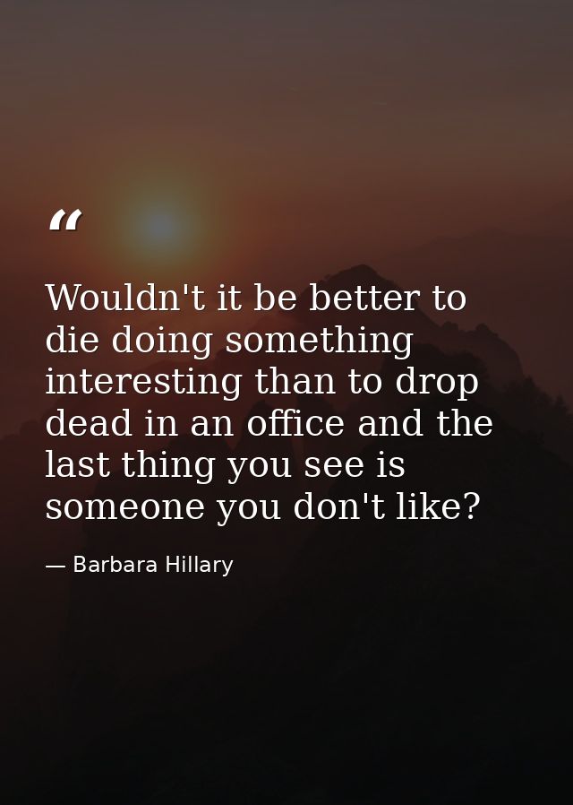 Wouldn't it be better to die doing something interesting than to drop dead in an office and the last thing you see is so — Barbara Hillary