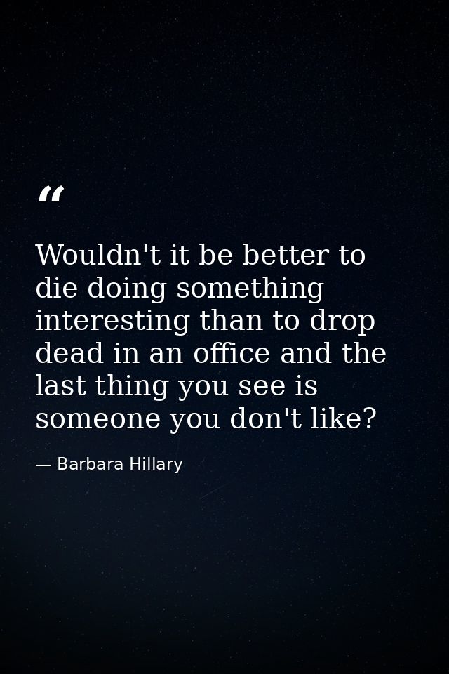 Wouldn't it be better to die doing something interesting than to drop dead in an office and the last thing you see is so — Barbara Hillary