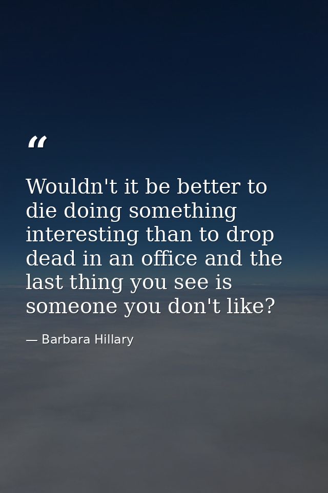 Wouldn't it be better to die doing something interesting than to drop dead in an office and the last thing you see is so — Barbara Hillary