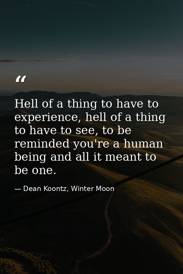 Hell of a thing to have to experience, hell of a thing to have to see, to be reminded you're a human being and all it me — Dean Koontz, Winter Moon