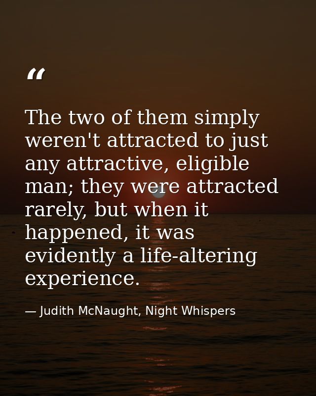 The two of them simply weren't attracted to just any attractive, eligible man; they were attracted rarely, but when it h — Judith McNaught, Night Whispers