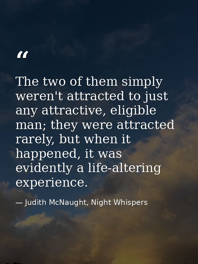 The two of them simply weren't attracted to just any attractive, eligible man; they were attracted rarely, but when it h — Judith McNaught, Night Whispers