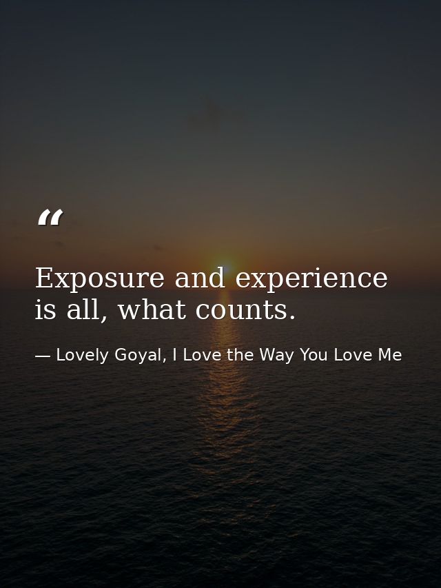 Exposure and experience is all, what counts. — Lovely Goyal, I Love the Way You Love Me