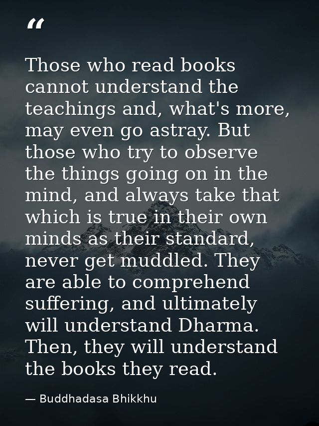 Those who read books cannot understand the teachings and, what's more, may even go astray. But those who try to observe  — Buddhadasa Bhikkhu