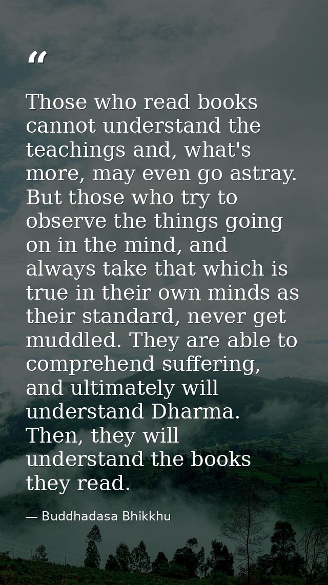 Those who read books cannot understand the teachings and, what's more, may even go astray. But those who try to observe  — Buddhadasa Bhikkhu