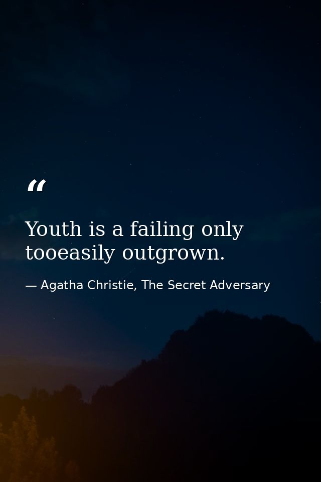 Youth is a failing only tooeasily outgrown. — Agatha Christie, The Secret Adversary
