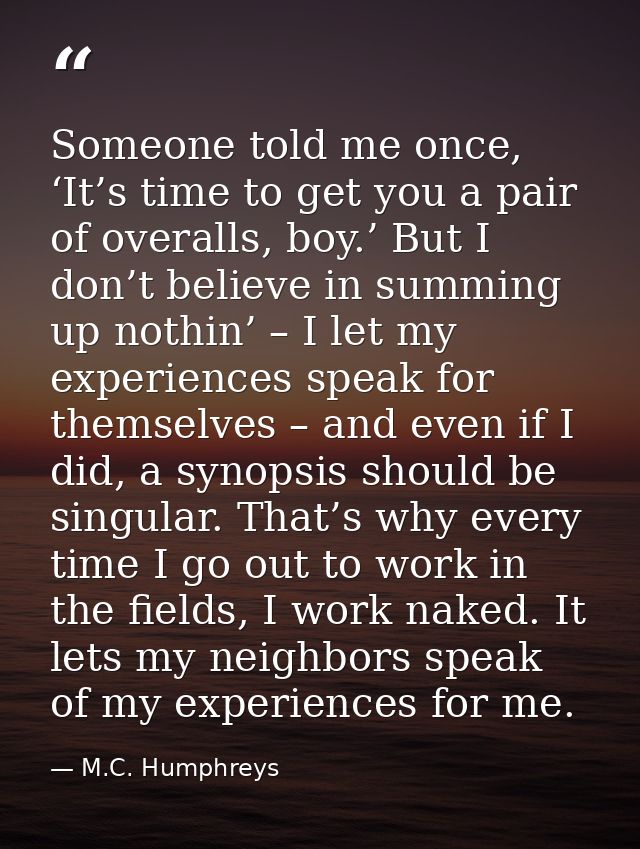 Someone told me once, ‘It’s time to get you a pair of overalls, boy.’ But I don’t believe in summing up nothin’ – I let  — M.C. Humphreys