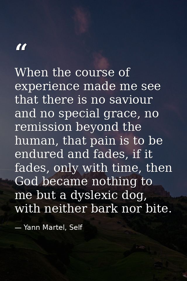 When the course of experience made me see that there is no saviour and no special grace, no remission beyond the human,  — Yann Martel, Self