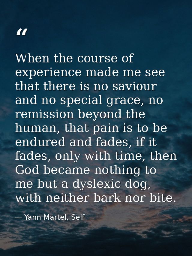 When the course of experience made me see that there is no saviour and no special grace, no remission beyond the human,  — Yann Martel, Self