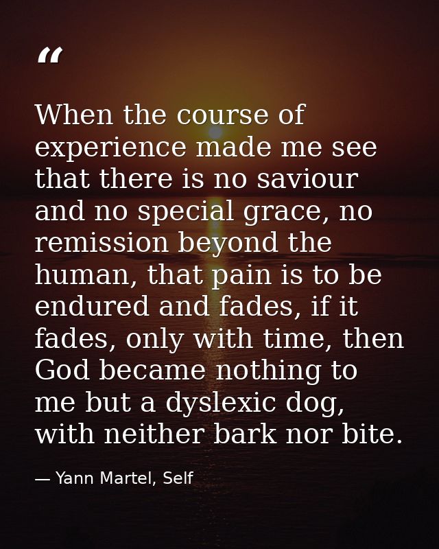 When the course of experience made me see that there is no saviour and no special grace, no remission beyond the human,  — Yann Martel, Self