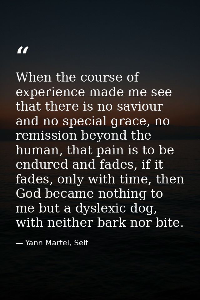 When the course of experience made me see that there is no saviour and no special grace, no remission beyond the human,  — Yann Martel, Self