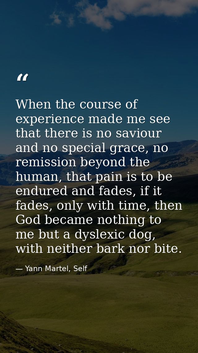 When the course of experience made me see that there is no saviour and no special grace, no remission beyond the human,  — Yann Martel, Self