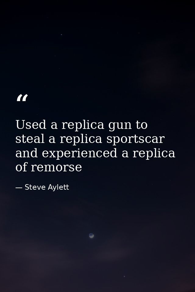 Used a replica gun to steal a replica sportscar and experienced a replica of remorse — Steve Aylett