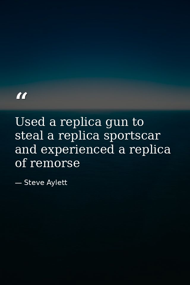 Used a replica gun to steal a replica sportscar and experienced a replica of remorse — Steve Aylett
