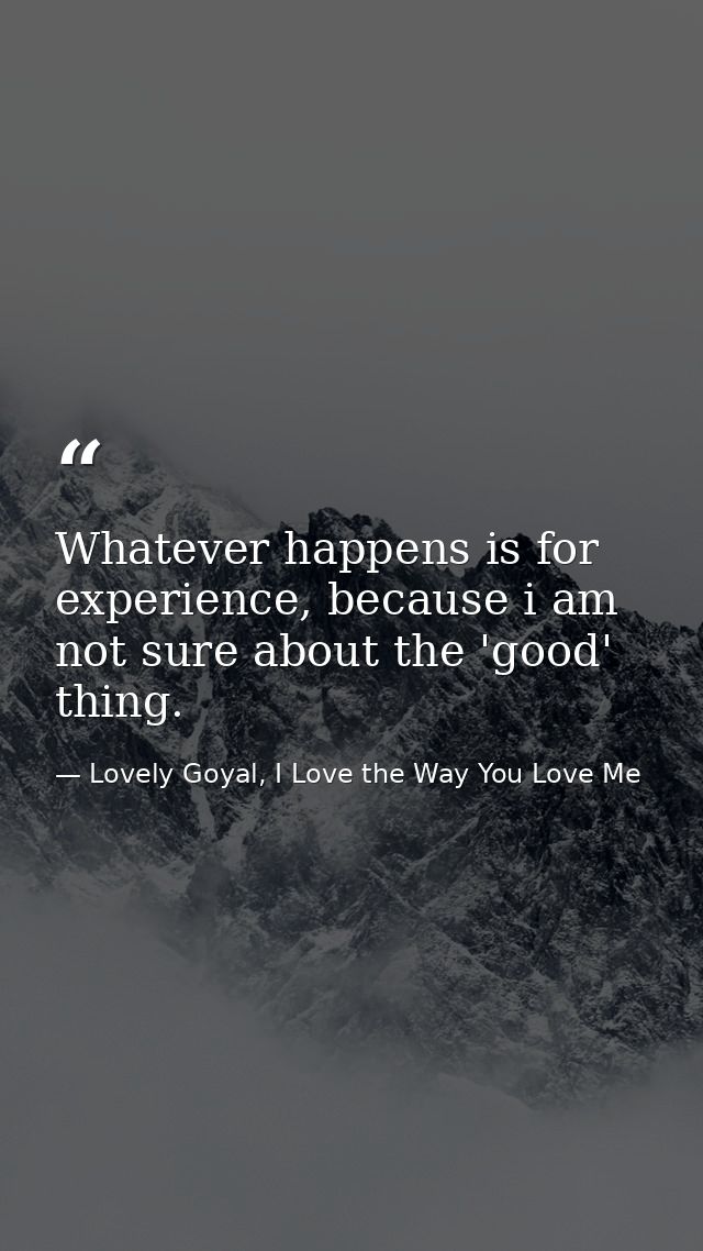 Whatever happens is for experience, because i am not sure about the 'good' thing. — Lovely Goyal, I Love the Way You Love Me